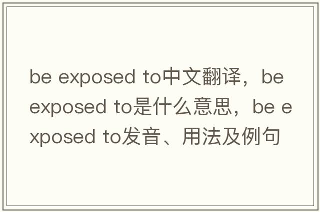 be exposed to中文翻譯，be exposed to是什么意思，be exposed to發(fā)音、用法及例句