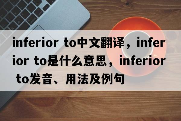 inferior to中文翻譯，inferior to是什么意思，inferior to發(fā)音、用法及例句