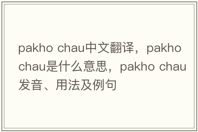 pakho chau中文翻譯，pakho chau是什么意思，pakho chau發(fā)音、用法及例句