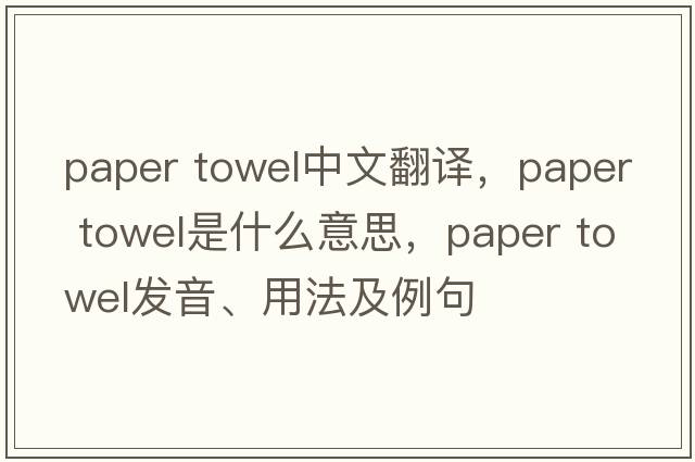 paper towel中文翻譯，paper towel是什么意思，paper towel發(fā)音、用法及例句