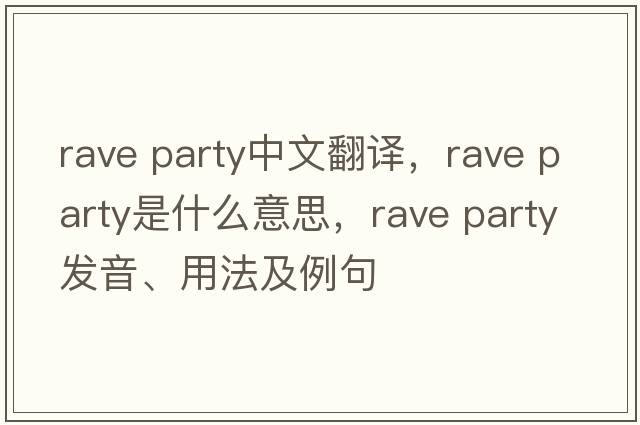 rave party中文翻譯，rave party是什么意思，rave party發(fā)音、用法及例句
