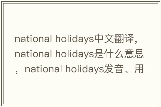national holidays中文翻譯，national holidays是什么意思，national holidays發(fā)音、用法及例句