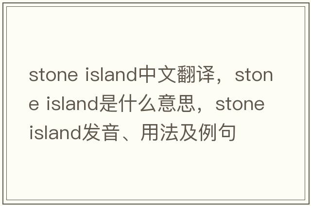 stone island中文翻譯，stone island是什么意思，stone island發(fā)音、用法及例句