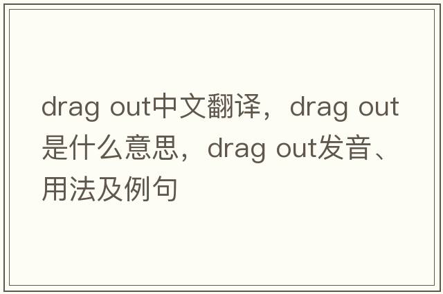 drag out中文翻譯，drag out是什么意思，drag out發(fā)音、用法及例句