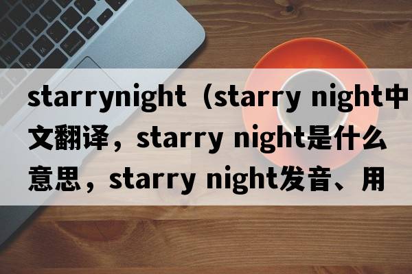 starrynight（starry night中文翻譯，starry night是什么意思，starry night發(fā)音、用法及例句）
