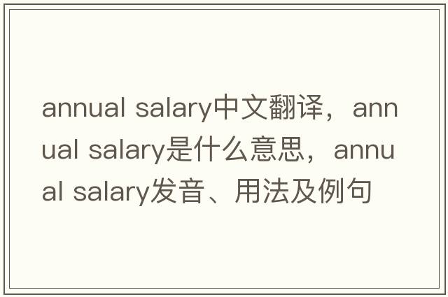annual salary中文翻譯，annual salary是什么意思，annual salary發(fā)音、用法及例句
