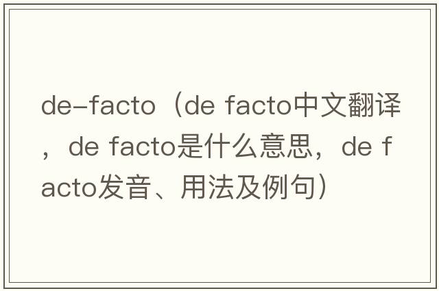de-facto（de facto中文翻譯，de facto是什么意思，de facto發(fā)音、用法及例句）