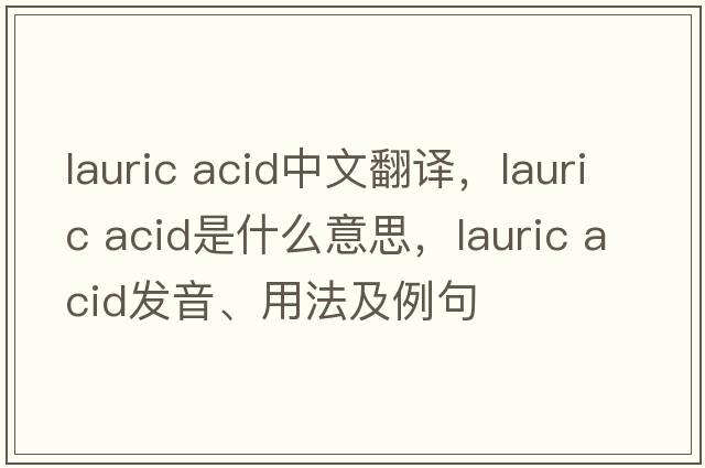 lauric acid中文翻譯，lauric acid是什么意思，lauric acid發(fā)音、用法及例句