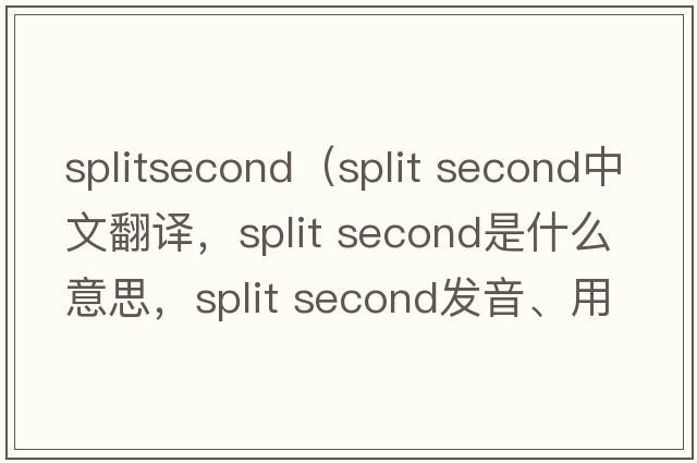 splitsecond（split second中文翻譯，split second是什么意思，split second發(fā)音、用法及例句）
