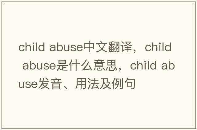 child abuse中文翻譯，child abuse是什么意思，child abuse發(fā)音、用法及例句