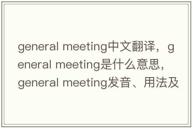 general meeting中文翻譯，general meeting是什么意思，general meeting發(fā)音、用法及例句