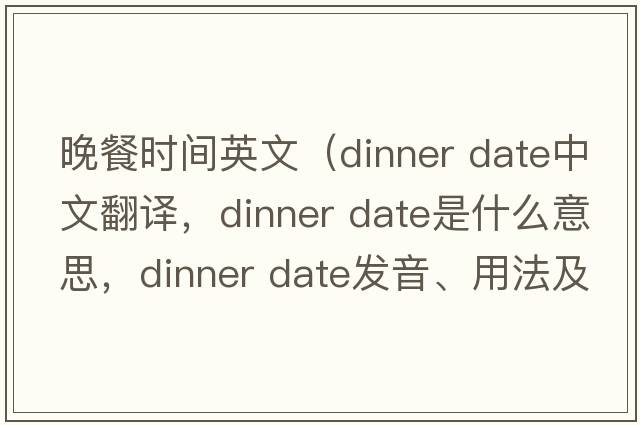 晚餐時(shí)間英文（dinner date中文翻譯，dinner date是什么意思，dinner date發(fā)音、用法及例句）
