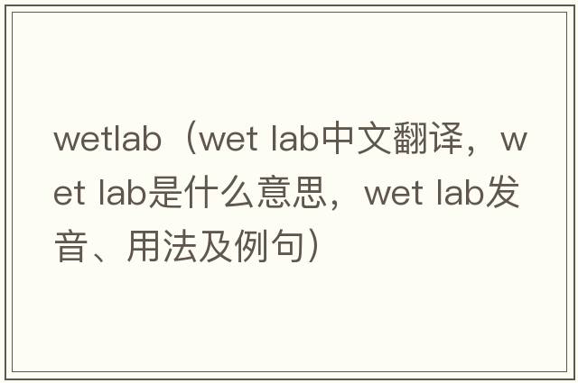 wetlab（wet lab中文翻譯，wet lab是什么意思，wet lab發(fā)音、用法及例句）