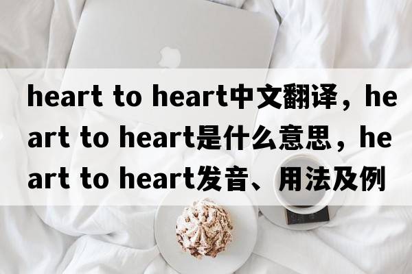 heart to heart中文翻譯，heart to heart是什么意思，heart to heart發(fā)音、用法及例句