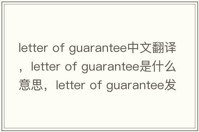 letter of guarantee中文翻譯，letter of guarantee是什么意思，letter of guarantee發(fā)音、用法及例句