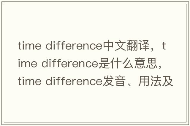time difference中文翻譯，time difference是什么意思，time difference發(fā)音、用法及例句