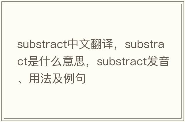 substract中文翻譯，substract是什么意思，substract發(fā)音、用法及例句