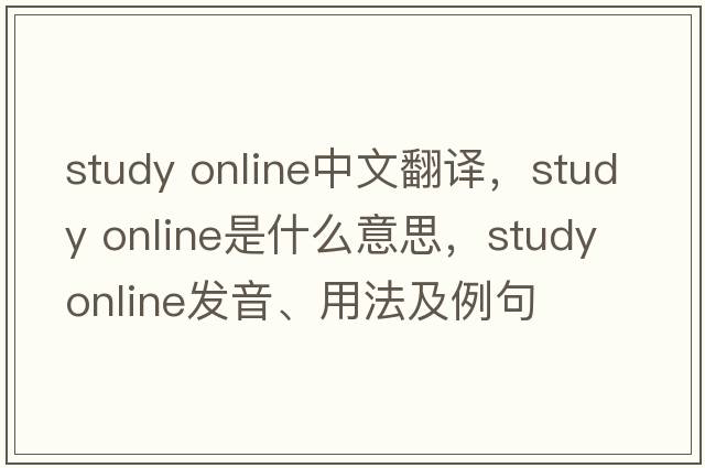 study online中文翻譯，study online是什么意思，study online發(fā)音、用法及例句