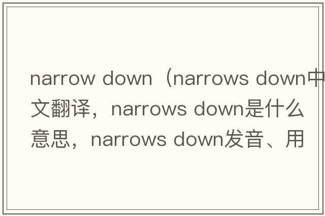 narrow down（narrows down中文翻譯，narrows down是什么意思，narrows down發(fā)音、用法及例句）