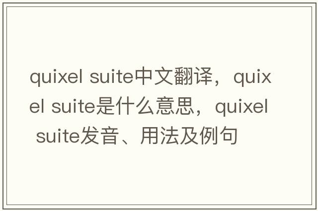 quixel suite中文翻譯，quixel suite是什么意思，quixel suite發(fā)音、用法及例句