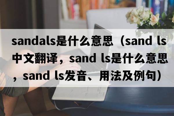 sandals是什么意思（sand ls中文翻譯，sand ls是什么意思，sand ls發(fā)音、用法及例句）