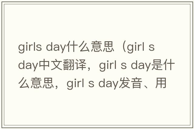 girls day什么意思（girl s day中文翻譯，girl s day是什么意思，girl s day發(fā)音、用法及例句）