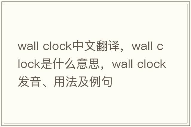 wall clock中文翻譯，wall clock是什么意思，wall clock發(fā)音、用法及例句