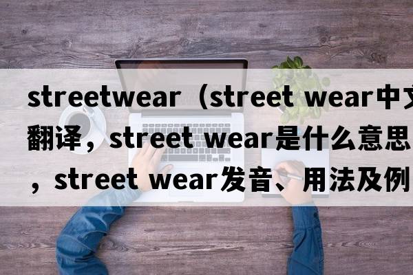 streetwear（street wear中文翻譯，street wear是什么意思，street wear發(fā)音、用法及例句）