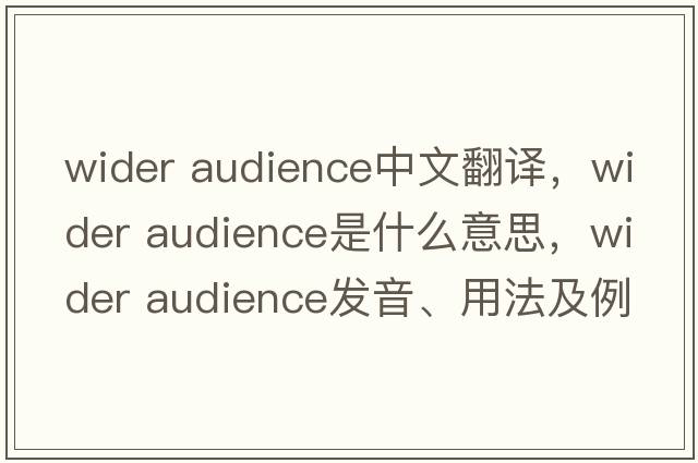 wider audience中文翻譯，wider audience是什么意思，wider audience發(fā)音、用法及例句
