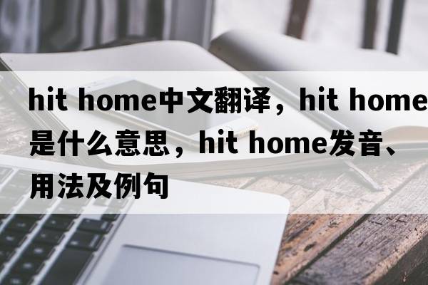 hit home中文翻譯，hit home是什么意思，hit home發(fā)音、用法及例句