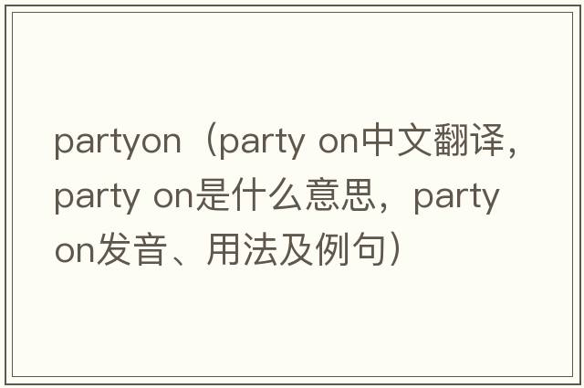 partyon（party on中文翻譯，party on是什么意思，party on發(fā)音、用法及例句）