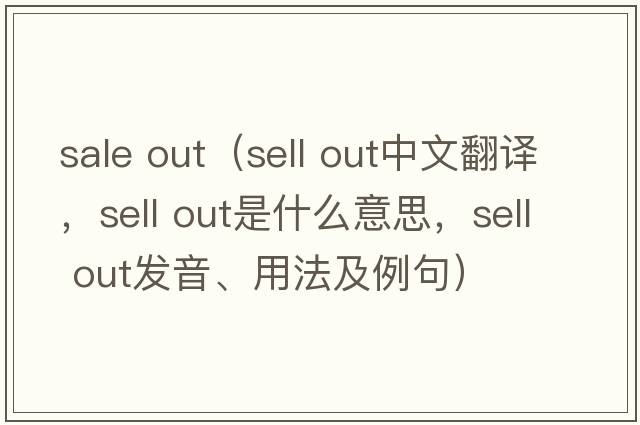 sale out（sell out中文翻譯，sell out是什么意思，sell out發(fā)音、用法及例句）