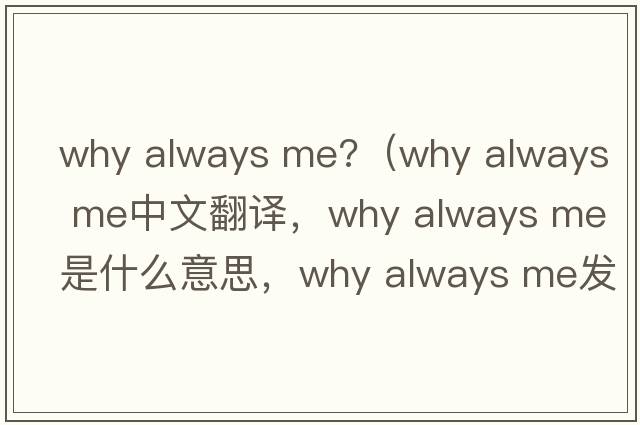 why always me?（why always me中文翻譯，why always me是什么意思，why always me發(fā)音、用法及例句）