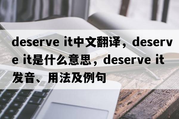 deserve it中文翻譯，deserve it是什么意思，deserve it發(fā)音、用法及例句
