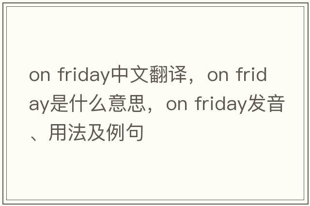 on Friday中文翻譯，on Friday是什么意思，on Friday發(fā)音、用法及例句