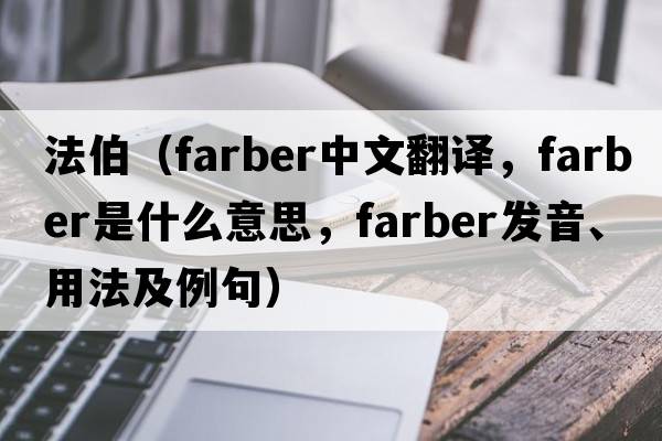 法伯（Farber中文翻譯，Farber是什么意思，Farber發(fā)音、用法及例句）