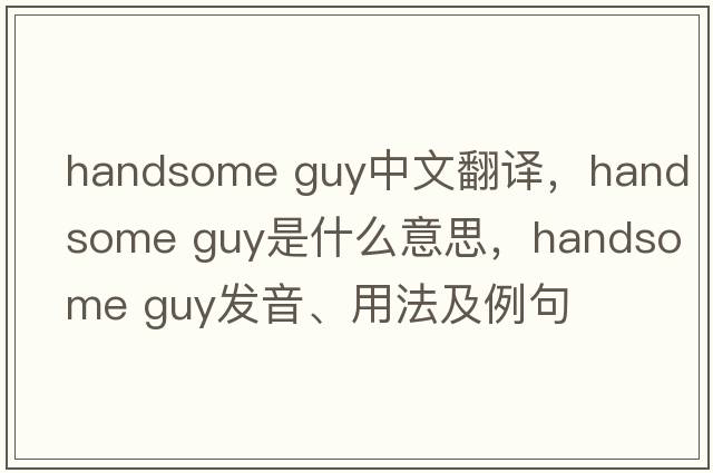 Handsome guy中文翻譯，Handsome guy是什么意思，Handsome guy發(fā)音、用法及例句