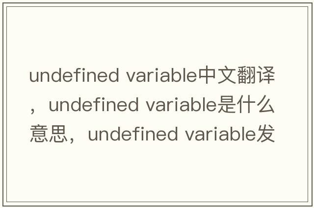 undefined variable中文翻譯，undefined variable是什么意思，undefined variable發(fā)音、用法及例句