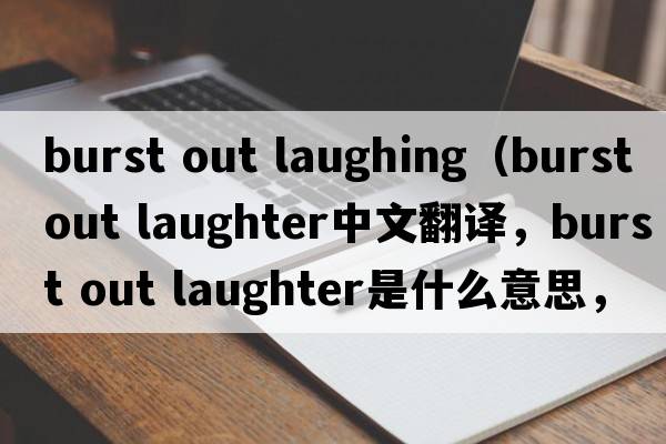burst out laughing（burst out laughter中文翻譯，burst out laughter是什么意思，burst out laughter發(fā)音、用法及例句）