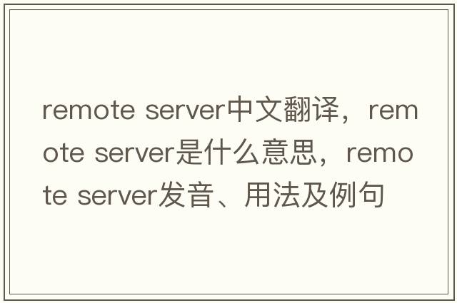 remote server中文翻譯，remote server是什么意思，remote server發(fā)音、用法及例句