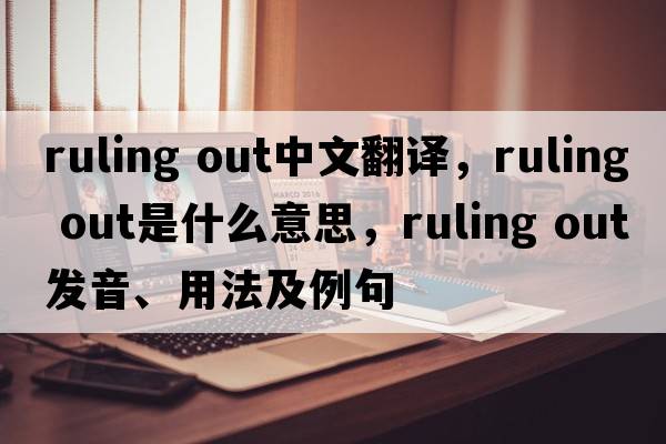 ruling out中文翻譯，ruling out是什么意思，ruling out發(fā)音、用法及例句