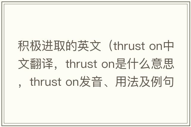 積極進(jìn)取的英文（thrust on中文翻譯，thrust on是什么意思，thrust on發(fā)音、用法及例句）