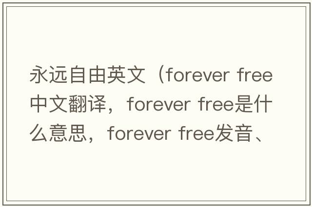 永遠自由英文（forever free中文翻譯，forever free是什么意思，forever free發(fā)音、用法及例句）