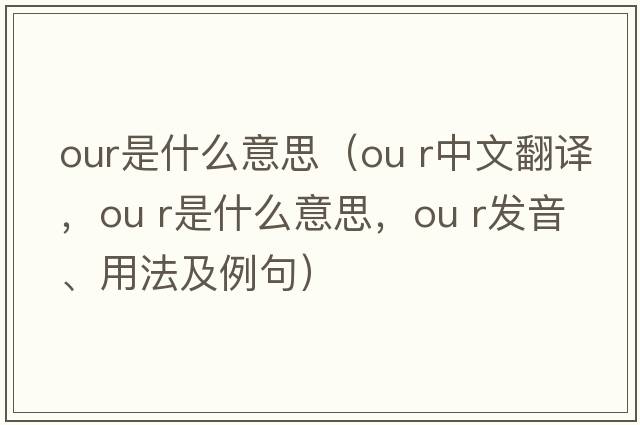 our是什么意思（ou r中文翻譯，ou r是什么意思，ou r發(fā)音、用法及例句）