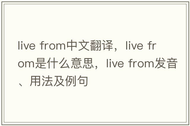 live from中文翻譯，live from是什么意思，live from發(fā)音、用法及例句