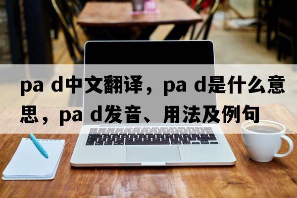 pa d中文翻譯，pa d是什么意思，pa d發(fā)音、用法及例句