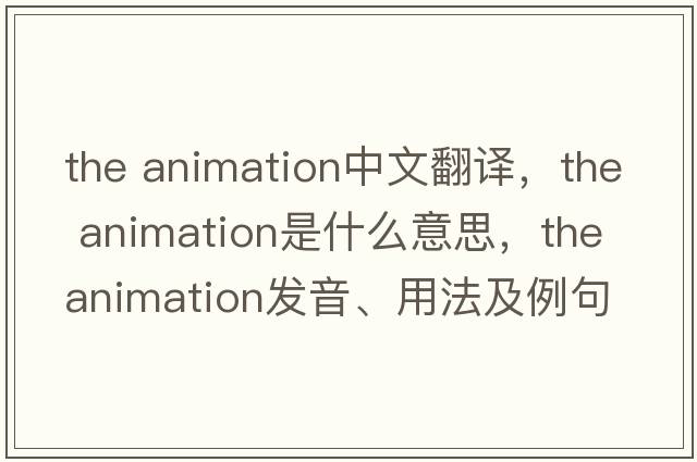 the animation中文翻譯，the animation是什么意思，the animation發(fā)音、用法及例句