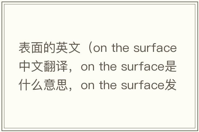 表面的英文（on the surface中文翻譯，on the surface是什么意思，on the surface發(fā)音、用法及例句）