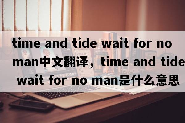 time and tide wait for no man中文翻譯，time and tide wait for no man是什么意思，time and tide wait for no man發(fā)音