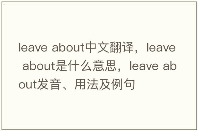 leave about中文翻譯，leave about是什么意思，leave about發(fā)音、用法及例句